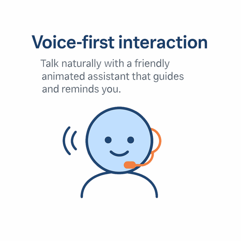Talk naturally with a friendly animated assistant that guides and reminds you.